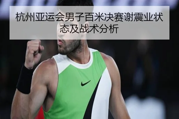 杭州亚运会男子百米决赛谢震业状态及战术分析